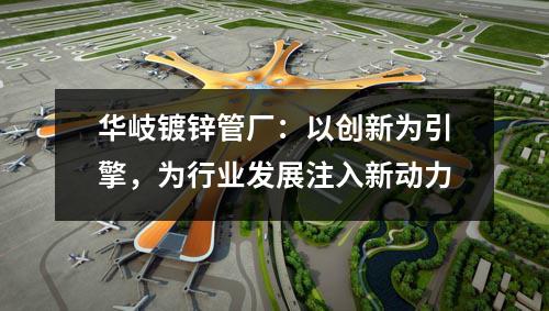 京華鍍鋅管廠：以創新為引擎，為行業發展注入新動力