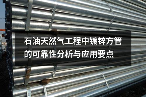 石油天然氣工程中鍍鋅方管的可靠性分析與應用要點