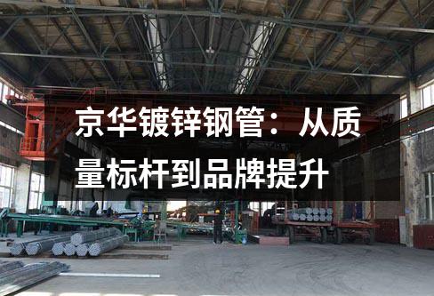 京華鍍鋅鋼管：從質(zhì)量標(biāo)桿到品牌提升