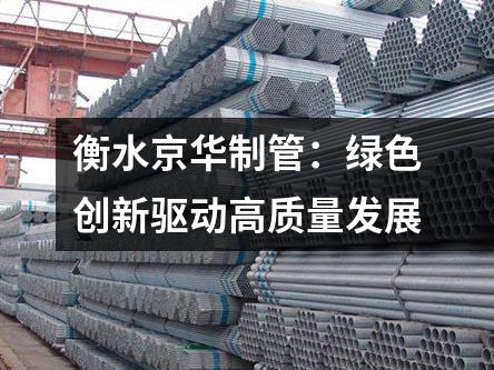 衡水京華制管：綠色創(chuàng)新驅(qū)動(dòng)高質(zhì)量發(fā)展