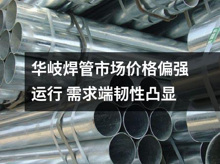 京華焊管市場價(jià)格偏強(qiáng)運(yùn)行 需求端韌性凸顯