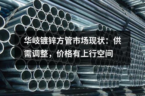 華岐鍍鋅方管市場現(xiàn)狀：供需調(diào)整，價格有上行空間