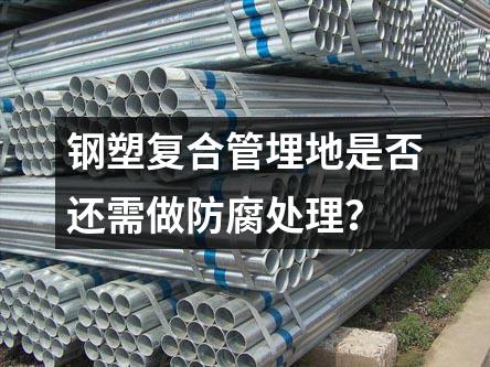 鋼塑復合管埋地是否還需做防腐處理？